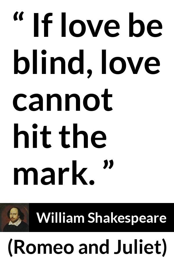 William Shakespeare quote about love from Romeo and Juliet - If love be blind, love cannot hit the mark.