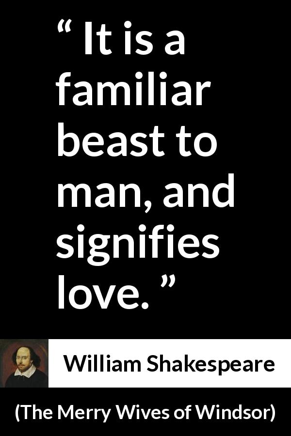 William Shakespeare quote about love from The Merry Wives of Windsor - It is a familiar beast to man, and signifies love.