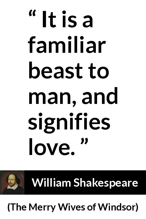 William Shakespeare quote about love from The Merry Wives of Windsor - It is a familiar beast to man, and signifies love.