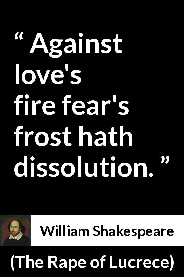 William Shakespeare quote about love from The Rape of Lucrece - Against love's fire fear's frost hath dissolution.