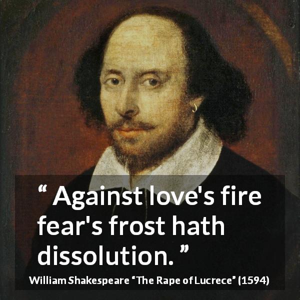 William Shakespeare quote about love from The Rape of Lucrece - Against love's fire fear's frost hath dissolution.