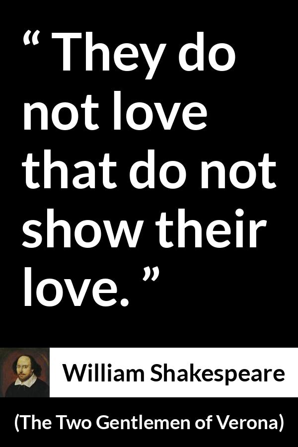 William Shakespeare quote about love from The Two Gentlemen of Verona - They do not love that do not show their love.