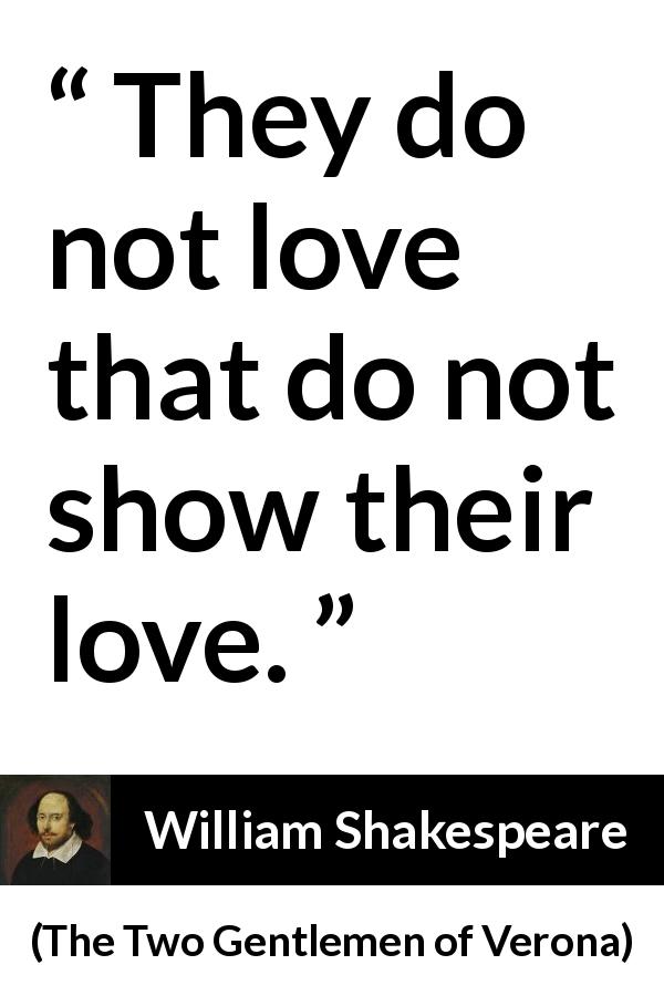 William Shakespeare quote about love from The Two Gentlemen of Verona - They do not love that do not show their love.