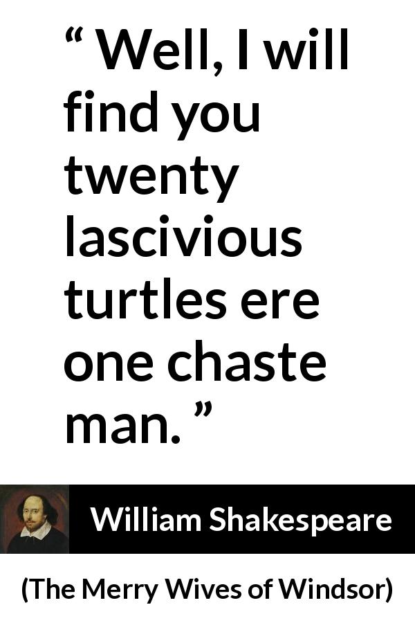 William Shakespeare quote about lust from The Merry Wives of Windsor - Well, I will find you twenty lascivious turtles ere one chaste man.