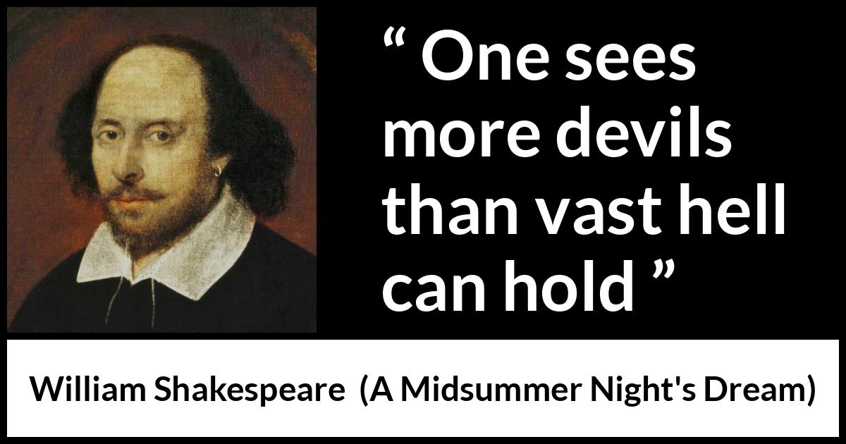 William Shakespeare quote about madness from A Midsummer Night's Dream (1601) William Shakespeare quote about madness from A Midsummer Night's Dream (1601) - One sees more devils than vast hell can hold