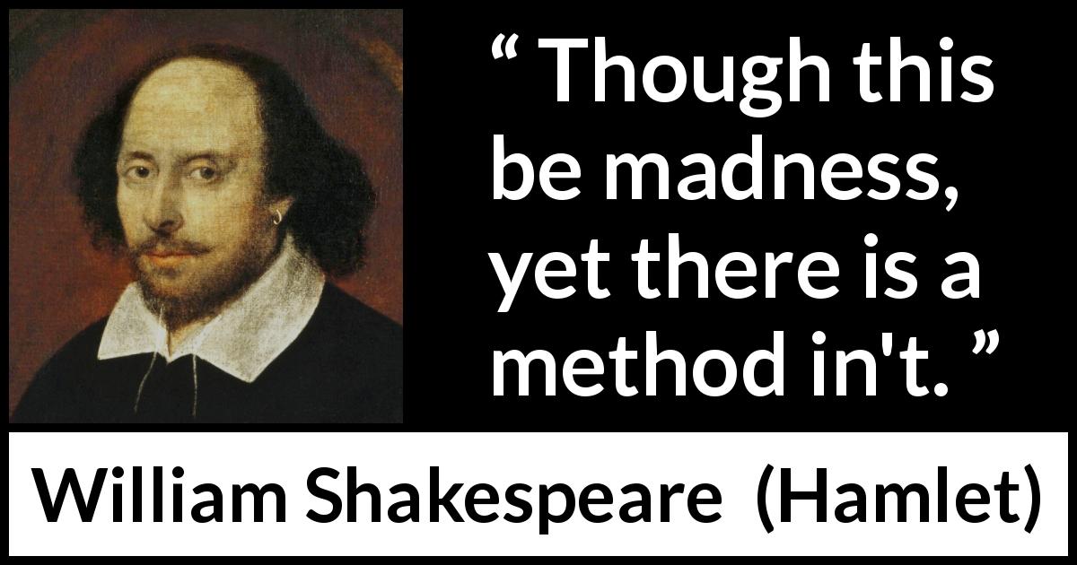William Shakespeare quote about madness from Hamlet - Though this be madness, yet there is a method in't.