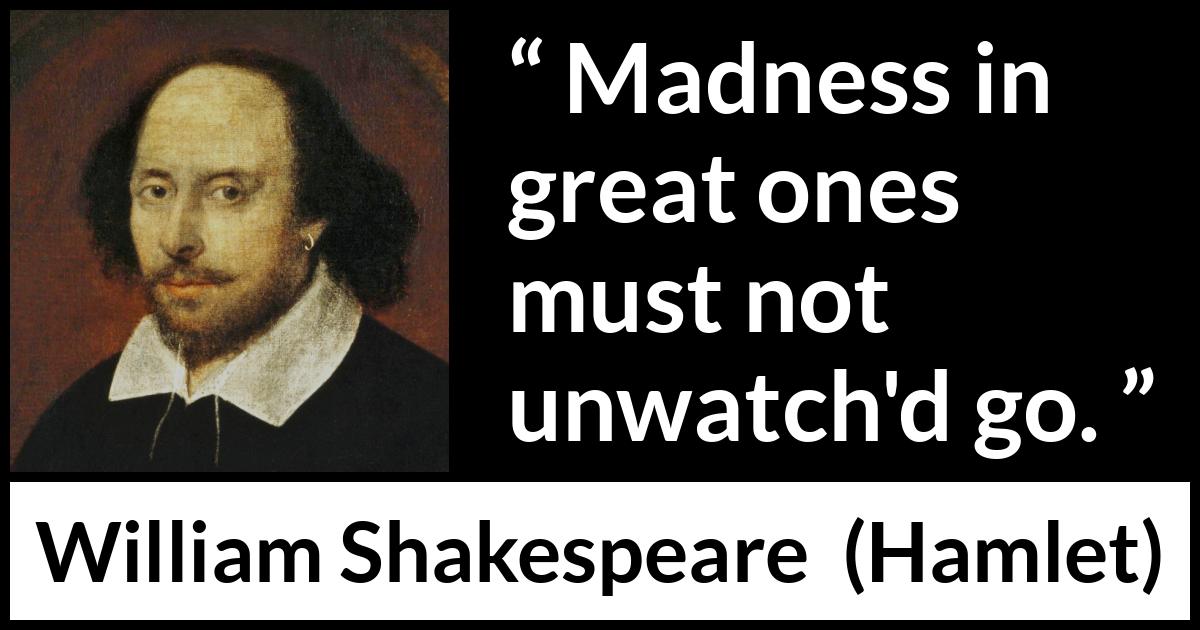 William Shakespeare quote about madness from Hamlet - Madness in great ones must not unwatch'd go.