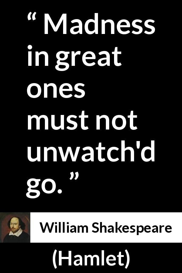 William Shakespeare quote about madness from Hamlet - Madness in great ones must not unwatch'd go.