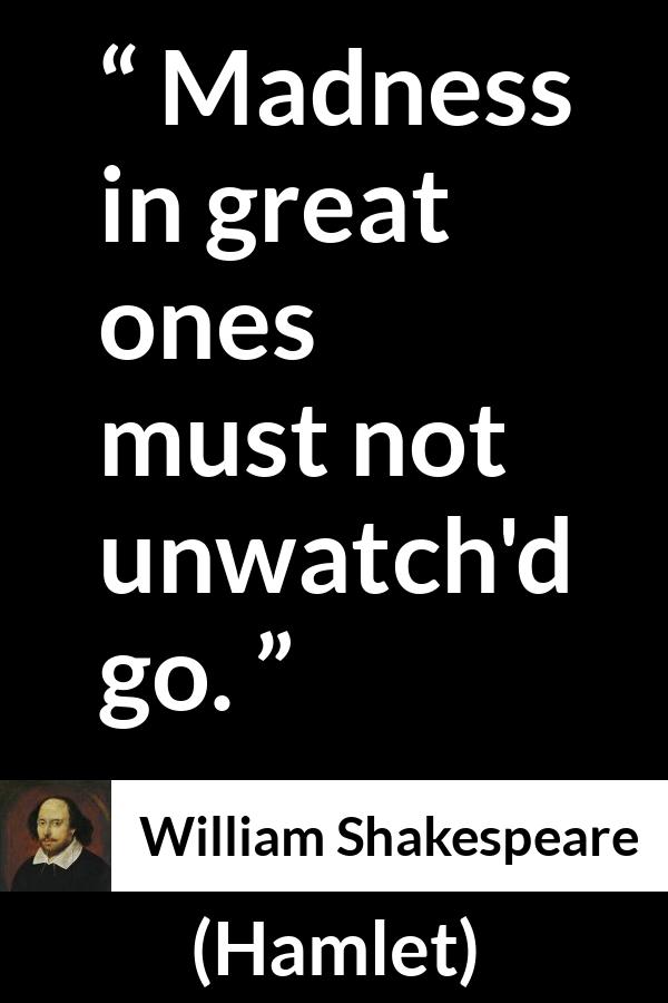 William Shakespeare quote about madness from Hamlet - Madness in great ones must not unwatch'd go.