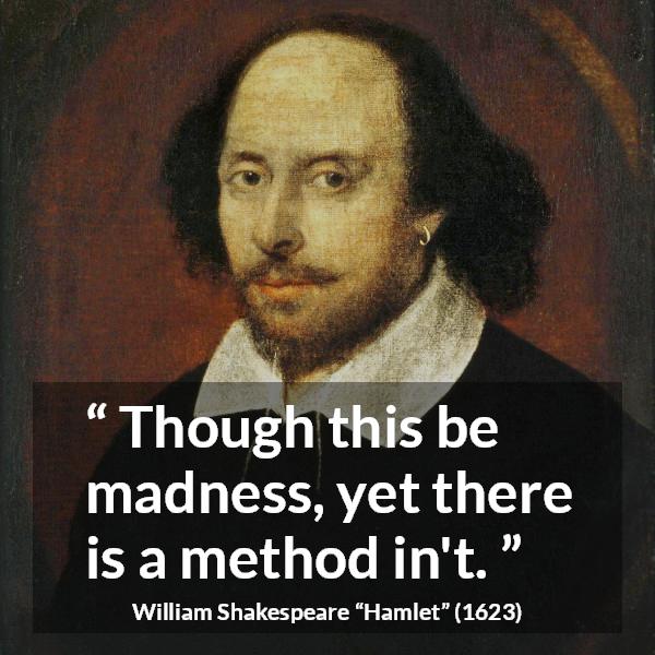 William Shakespeare quote about madness from Hamlet - Though this be madness, yet there is a method in't.