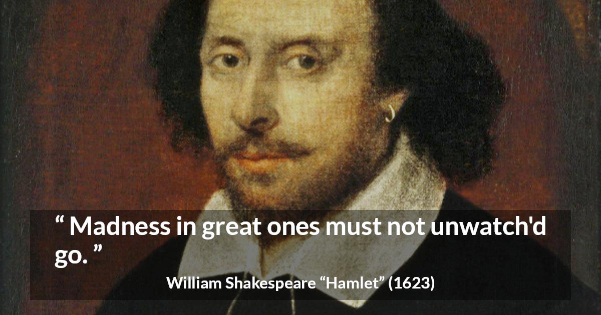 William Shakespeare quote about madness from Hamlet - Madness in great ones must not unwatch'd go.