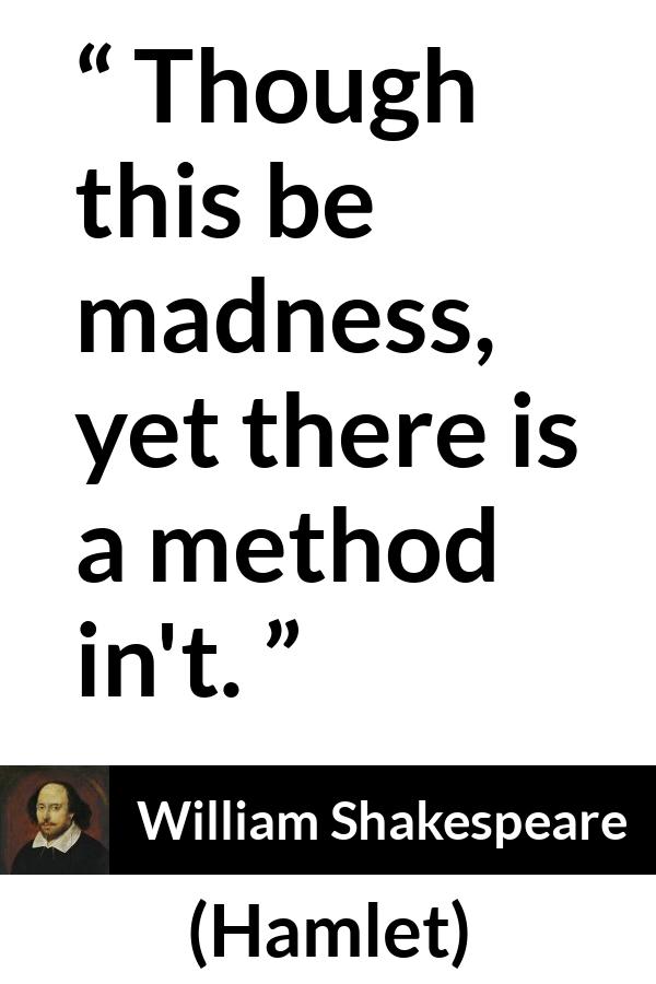 William Shakespeare quote about madness from Hamlet - Though this be madness, yet there is a method in't.