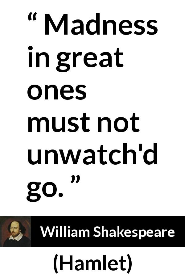 William Shakespeare quote about madness from Hamlet - Madness in great ones must not unwatch'd go.