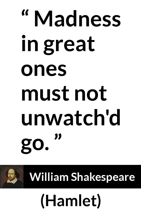 William Shakespeare quote about madness from Hamlet - Madness in great ones must not unwatch'd go.