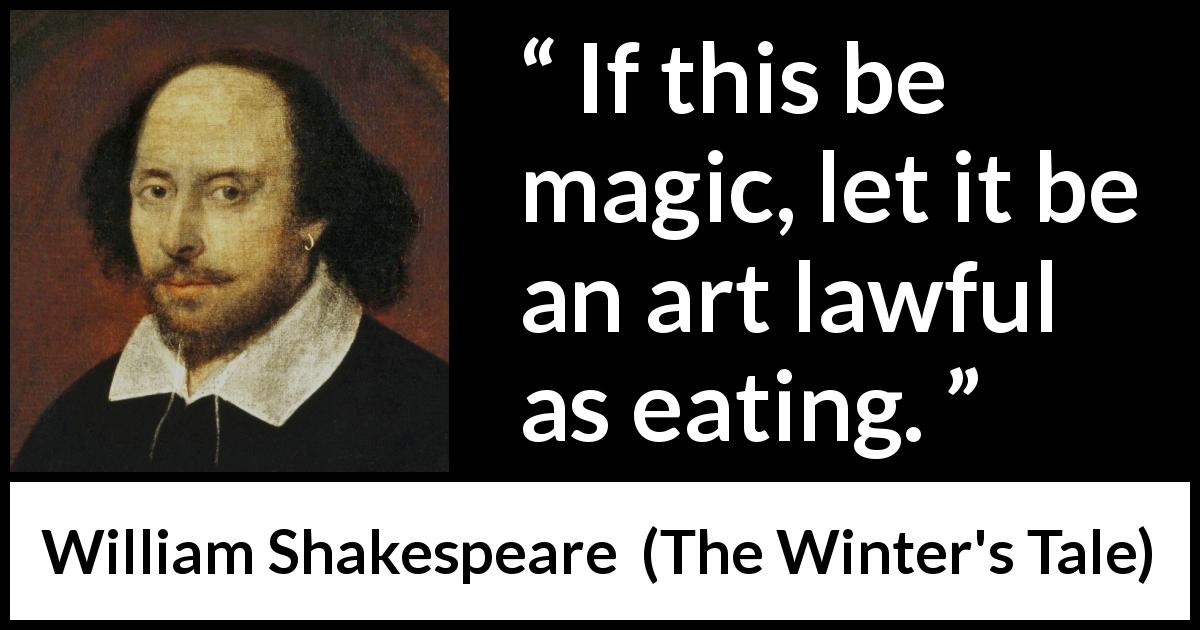 William Shakespeare quote about magic from The Winter's Tale - If this be magic, let it be an art lawful as eating.