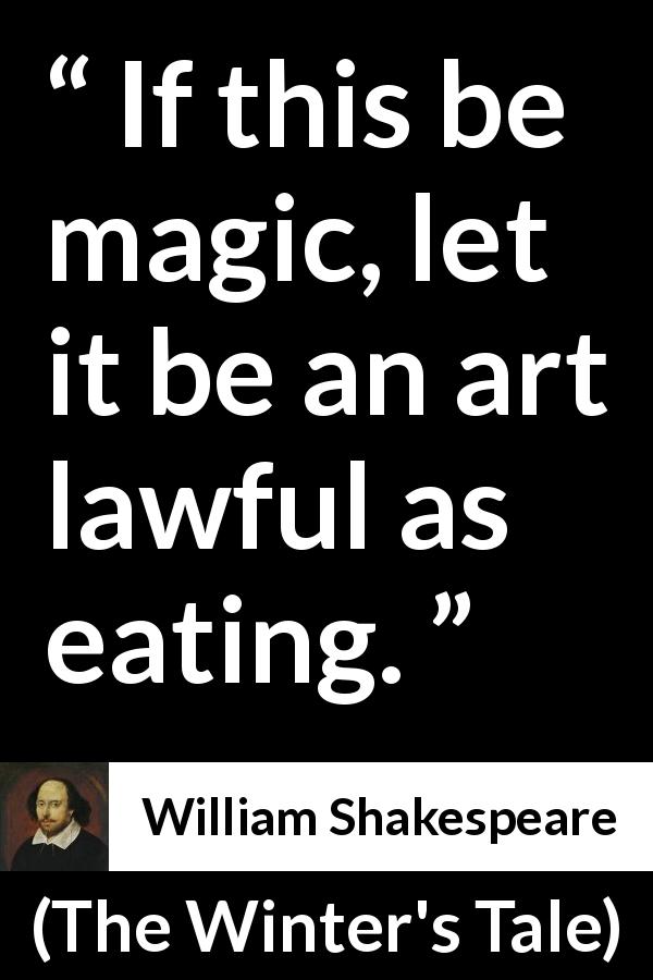 William Shakespeare quote about magic from The Winter's Tale - If this be magic, let it be an art lawful as eating.