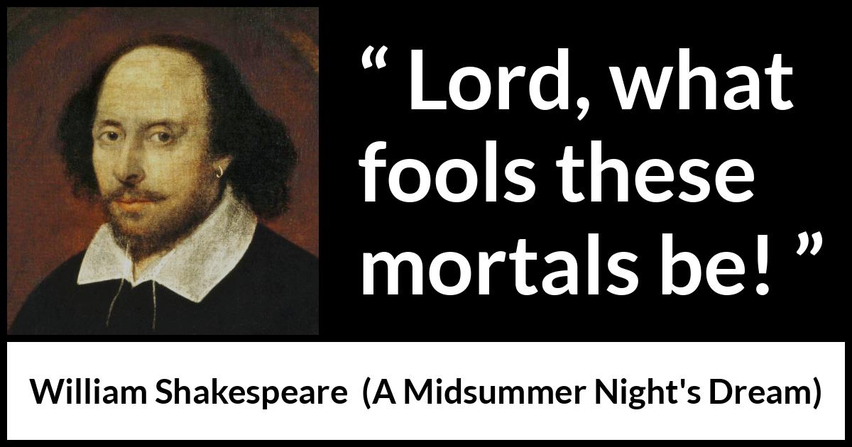 William Shakespeare quote about man from A Midsummer Night's Dream - Lord, what fools these mortals be!