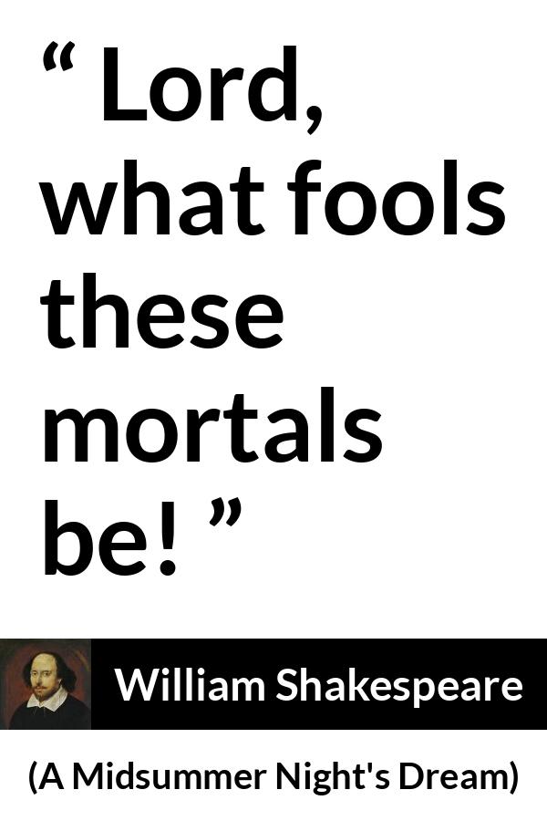 William Shakespeare quote about man from A Midsummer Night's Dream - Lord, what fools these mortals be!