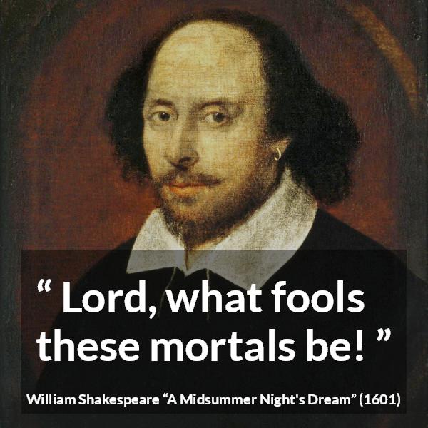 William Shakespeare quote about man from A Midsummer Night's Dream (1601) - Lord, what fools these mortals be!
