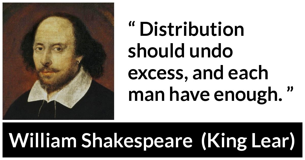 William Shakespeare quote about man from King Lear - Distribution should undo excess, and each man have enough.