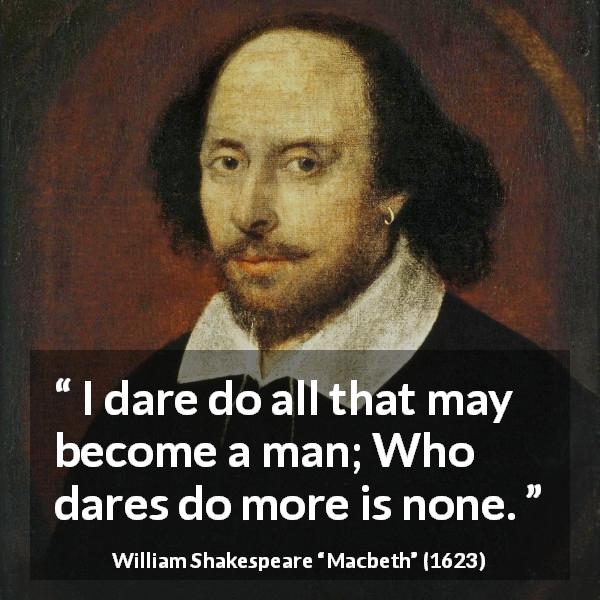 William Shakespeare quote about man from Macbeth - I dare do all that may become a man; Who dares do more is none.