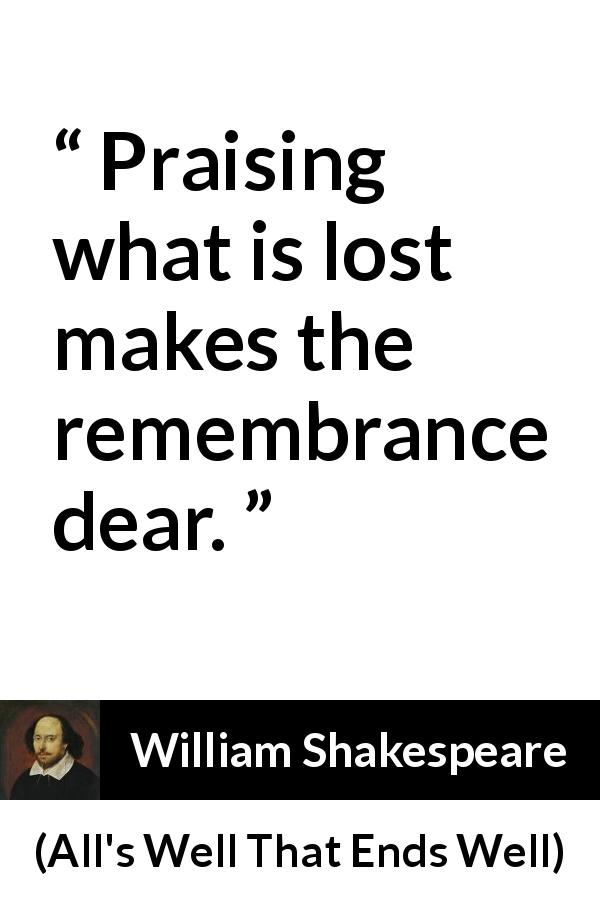 William Shakespeare quote about memory from All's Well That Ends Well - Praising what is lost makes the remembrance dear.