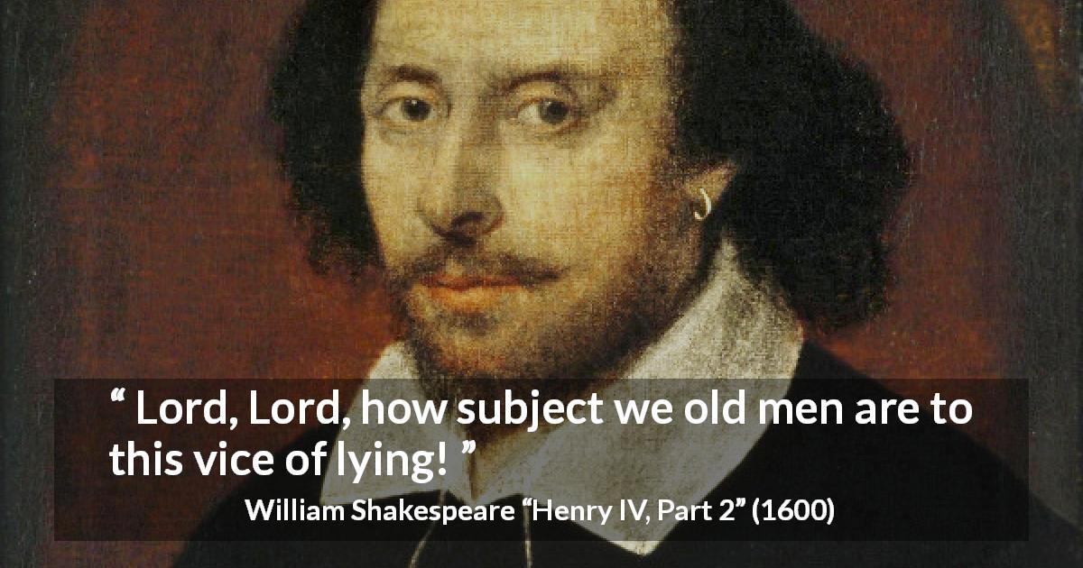 William Shakespeare quote about men from Henry IV, Part 2 - Lord, Lord, how subject we old men are to this vice of lying!