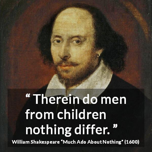 William Shakespeare quote about men from Much Ado About Nothing - Therein do men from children nothing differ.