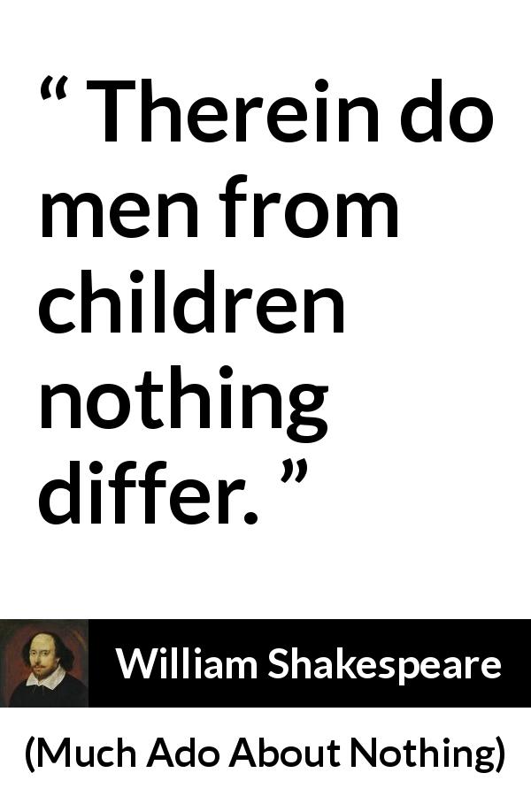 William Shakespeare quote about men from Much Ado About Nothing - Therein do men from children nothing differ.