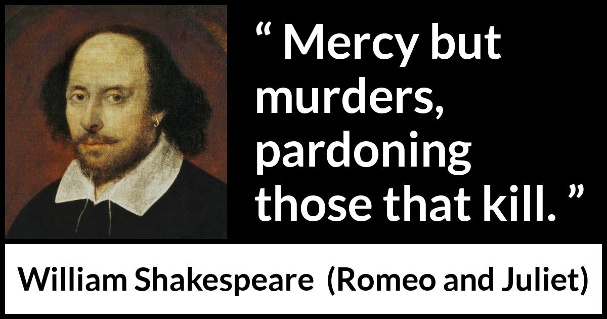 William Shakespeare quote about mercy from Romeo and Juliet - Mercy but murders, pardoning those that kill.