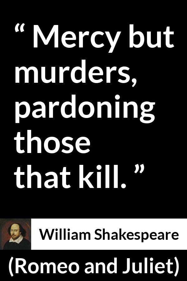 William Shakespeare quote about mercy from Romeo and Juliet - Mercy but murders, pardoning those that kill.