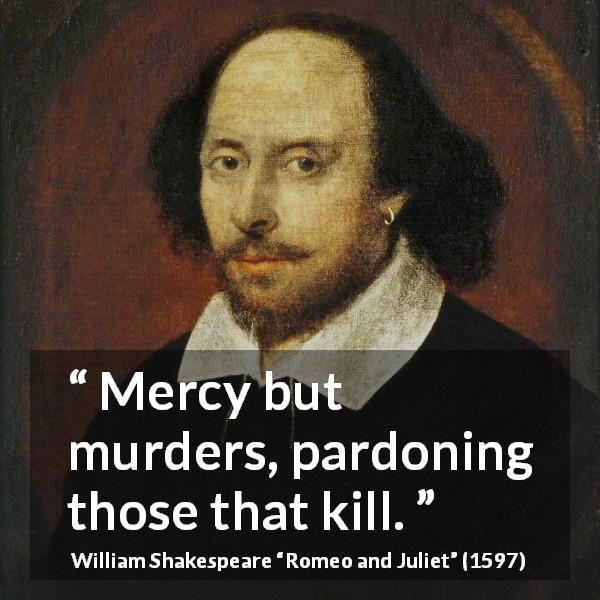 William Shakespeare quote about mercy from Romeo and Juliet - Mercy but murders, pardoning those that kill.