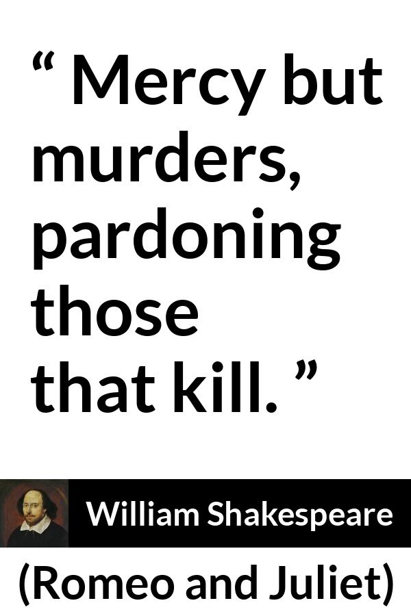 William Shakespeare quote about mercy from Romeo and Juliet - Mercy but murders, pardoning those that kill.