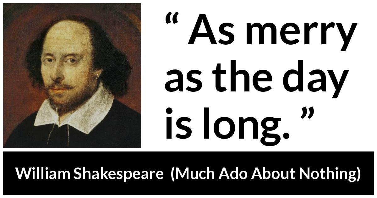 William Shakespeare quote about merry from Much Ado About Nothing - As merry as the day is long.
