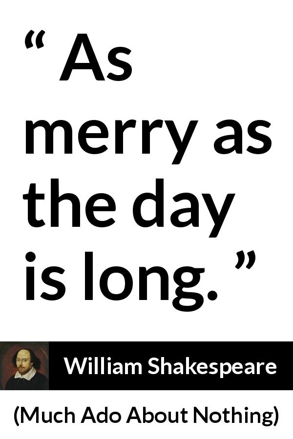 William Shakespeare quote about merry from Much Ado About Nothing - As merry as the day is long.