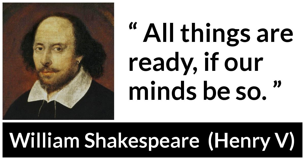 William Shakespeare quote about mind from Henry V - All things are ready, if our minds be so.