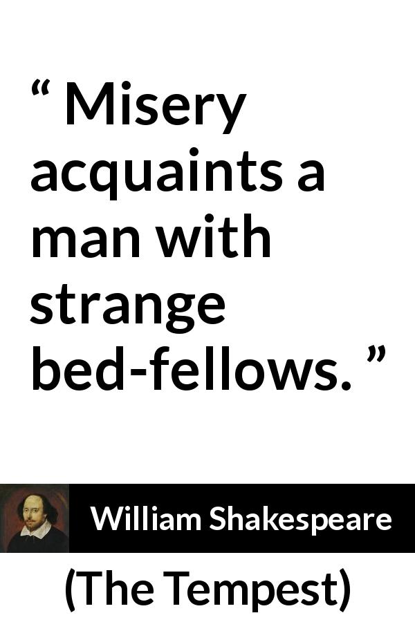 William Shakespeare quote about misery from The Tempest - Misery acquaints a man with strange bed-fellows.