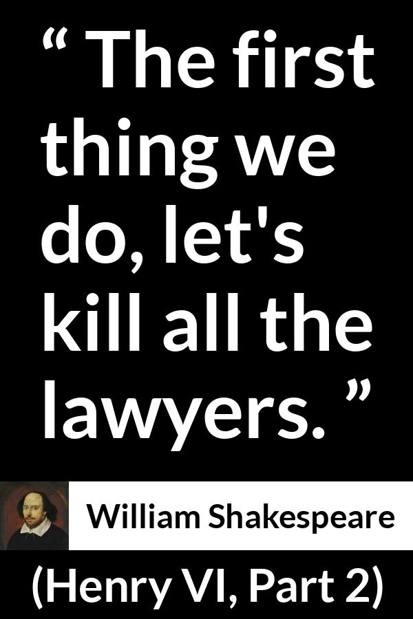 William Shakespeare quote about murder from Henry VI, Part 2 (1594) - The first thing we do, let's kill all the lawyers.