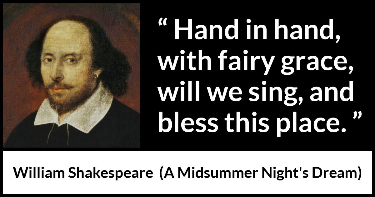 William Shakespeare quote about music from A Midsummer Night's Dream - Hand in hand, with fairy grace, will we sing, and bless this place.