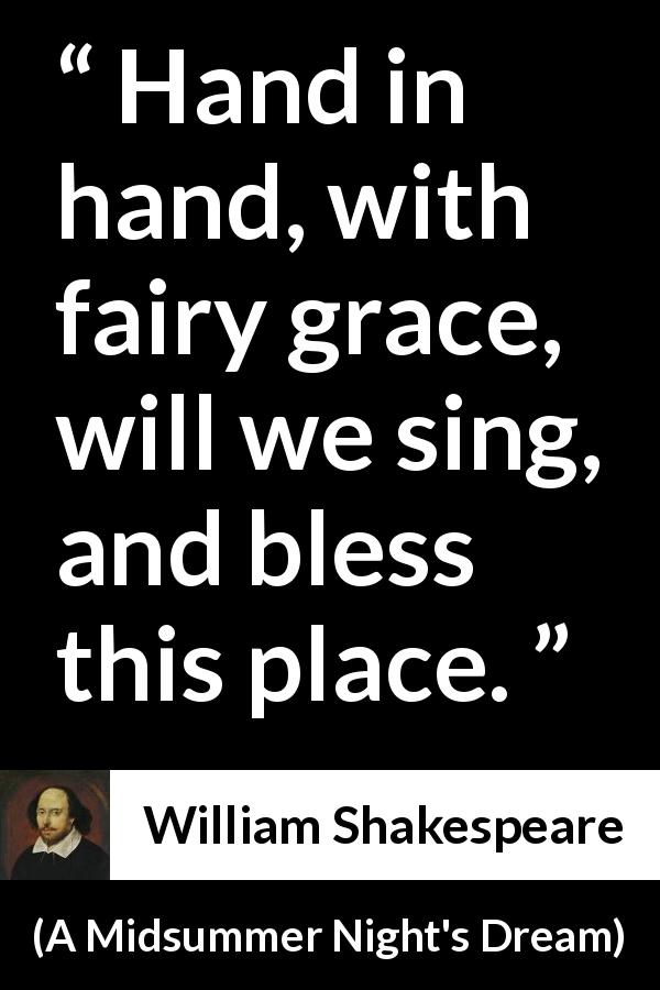 William Shakespeare quote about music from A Midsummer Night's Dream - Hand in hand, with fairy grace, will we sing, and bless this place.