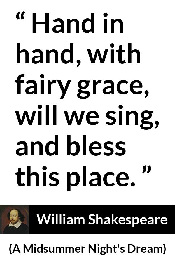 William Shakespeare quote about music from A Midsummer Night's Dream - Hand in hand, with fairy grace, will we sing, and bless this place.