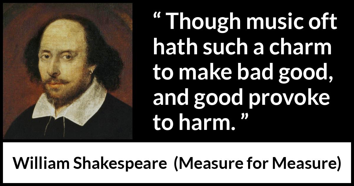 William Shakespeare quote about music from Measure for Measure - Though music oft hath such a charm to make bad good, and good provoke to harm.