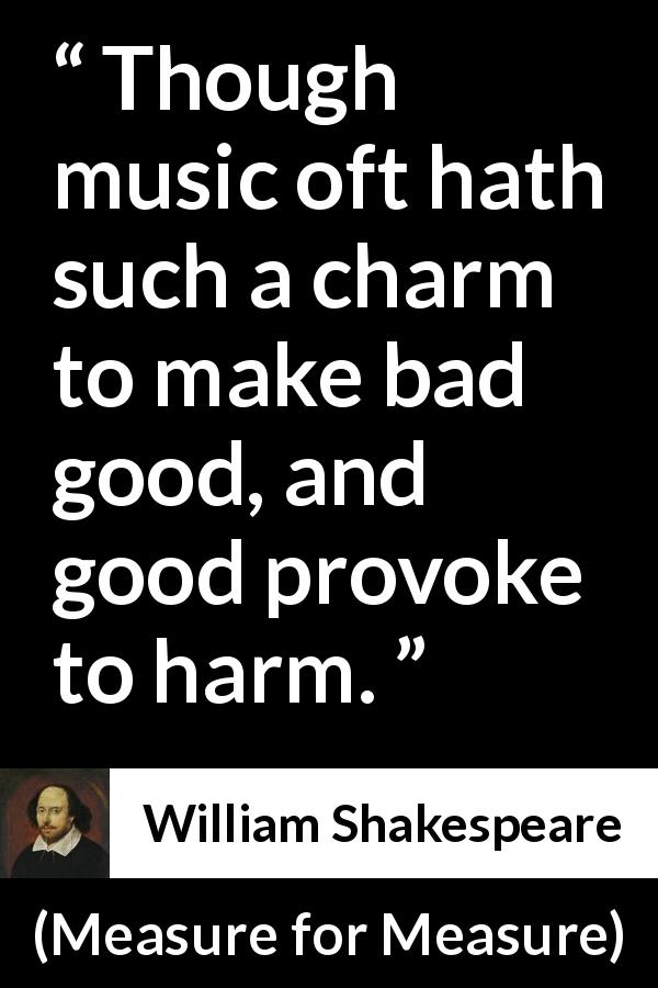William Shakespeare quote about music from Measure for Measure - Though music oft hath such a charm to make bad good, and good provoke to harm.