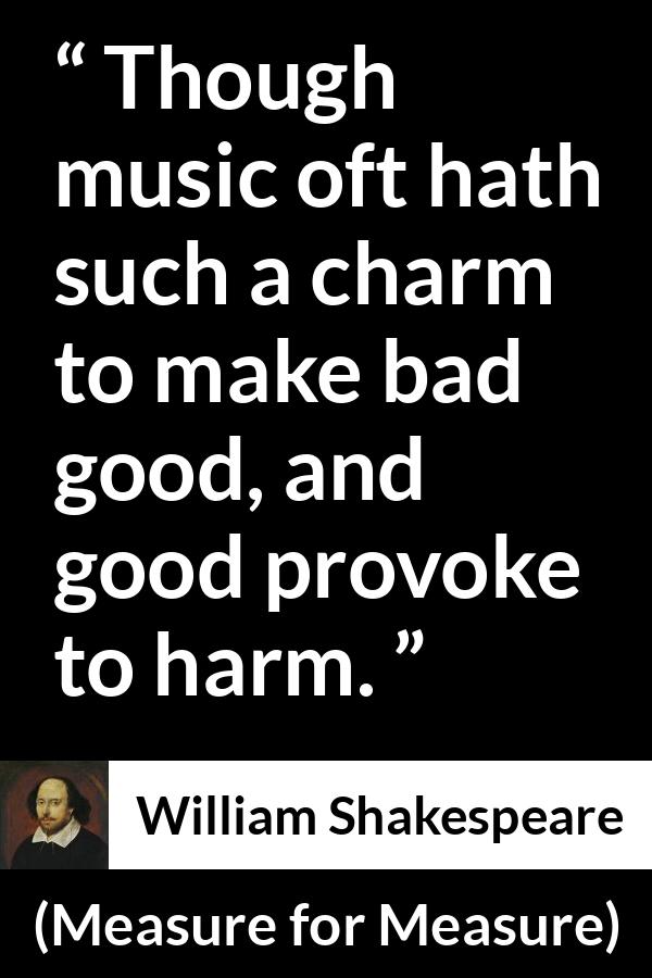 William Shakespeare quote about music from Measure for Measure - Though music oft hath such a charm to make bad good, and good provoke to harm.