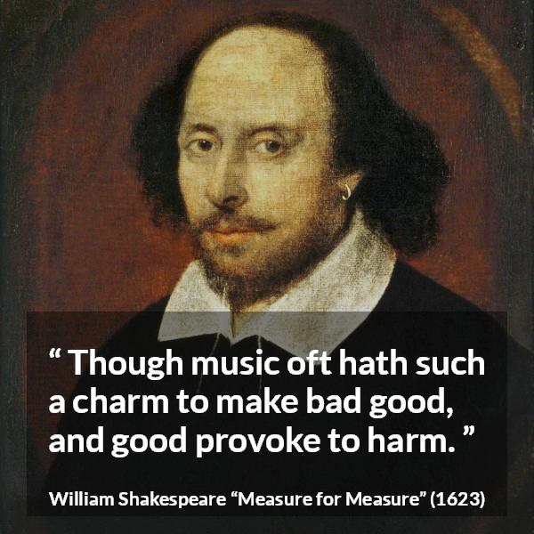 William Shakespeare quote about music from Measure for Measure - Though music oft hath such a charm to make bad good, and good provoke to harm.