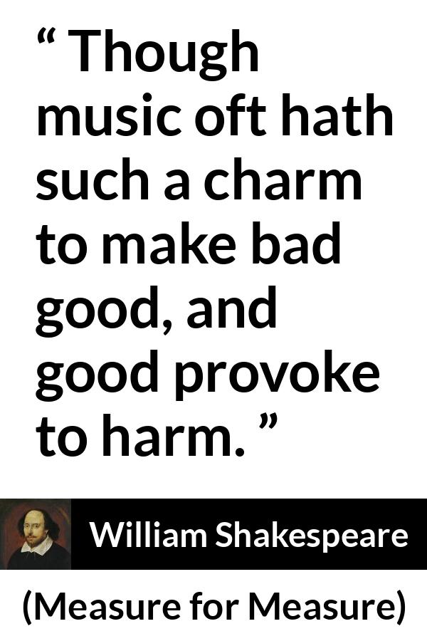 William Shakespeare quote about music from Measure for Measure - Though music oft hath such a charm to make bad good, and good provoke to harm.