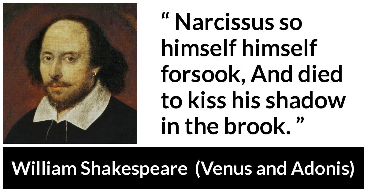 William Shakespeare quote about narcissism from Venus and Adonis - Narcissus so himself himself forsook, And died to kiss his shadow in the brook.