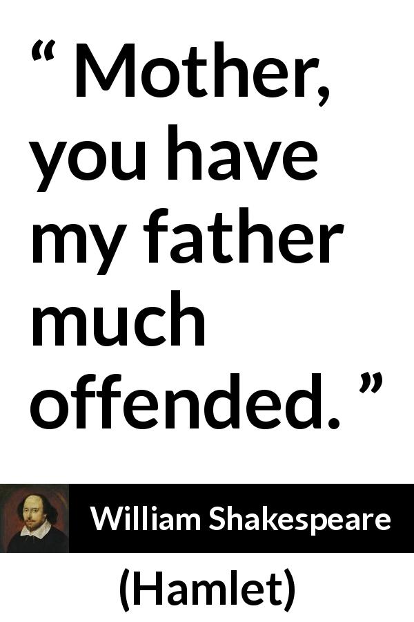 William Shakespeare quote about offense from Hamlet - Mother, you have my father much offended.