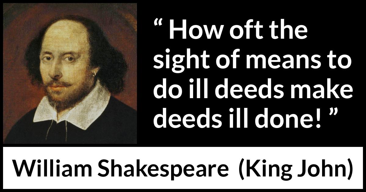 William Shakespeare quote about opportunity from King John (1623) William Shakespeare quote about opportunity from King John (1623) - How oft the sight of means to do ill deeds make deeds ill done!