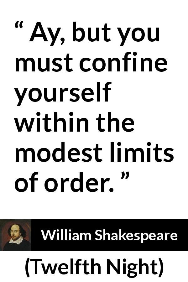William Shakespeare quote about order from Twelfth Night - Ay, but you must confine yourself within the modest limits of order.